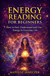 Energy Reading for Beginners – How to Feel, Understand and Use Energy in Everyday Life - Mateusz Janeczek - ebook