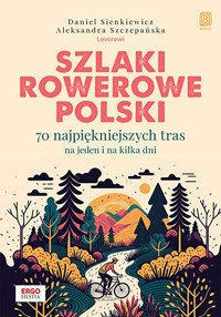 Szlaki rowerowe Polski. 70 najpiękniejszych tras na jeden i na kilka dni - Daniel Sienkiewicz i Aleksandra Szczepańska - książka