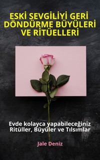 ESKİ SEVGİLİYİ GERİ DÖNDÜRME BÜYÜLERİ VE RİTÜELLERİ - Evde kolayca yapabileceğiniz Ritüller, Büyüler ve Tılsımlar - Jale Deniz - ebook
