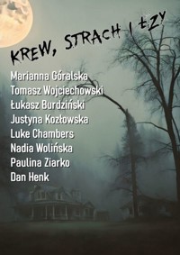 Krew, strach i łzy - Marianna Góralska, Tomasz Wojciechowski, Łukasz Burdziński, Justyna Kozłowska, Luke Chambers, Nadia Wolińska, Paulina Ziarko, Dan Henk - darmowy ebook