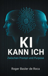 KI Kann ich: Zwischen Prompt und Purpose - Roger Basler de Roca - ebook