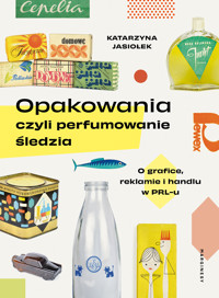 Opakowania, czyli perfumowanie śledzia. O grafice, reklamie i handlu w PRL-u - Katarzyna Jasiołek - książka