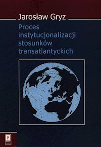 Proces instytucjonalizacji stosunków transatlantyckich - Gryz Jarosław - książka