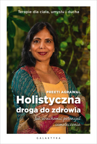 Holistyczna droga do zdrowia. Jak uruchomić potencjał samoleczenia. Terapie dla ciała, umysłu i ducha - Preeti Agrawal - ebook + książka