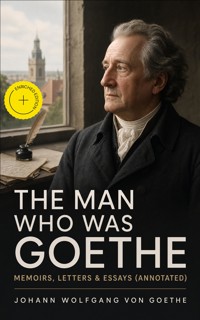 The Man Who Was Goethe: Memoirs, Letters & Essays (Annotated) - Johann Wolfgang von Goethe - ebook