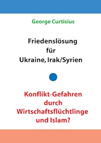 Friedenslösung für Ukraine und Irak/Syrien - Konflikt-Gefahren durch Wirtschaftsflüchtlinge und Islam? - George Curtisius - ebook