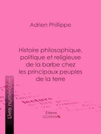 Histoire philosophique, politique et religieuse de la barbe chez les principaux peuples de la terre - Ligaran - ebook