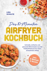 Das 10-Minuten Airfryer Kochbuch: Schnelle, einfache und gesunde Blitzrezepte aus der Heißluftfritteuse für einen stressfreien Alltag - inkl. 5 Bonus E-Books - Lina Schulte - ebook
