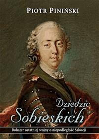Dziedzic Sobieskich. Bohater ostatniej wojny o niepodległość Szkocji - Piotr Piniński - ebook