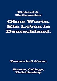 Ohne Worte. Ein Leben in Deutschland. Drama in 5 Akten - Richard A. Huthmacher - ebook