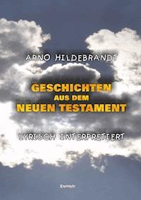 Geschichten aus dem Neuen Testament - Lyrisch interpretiert - Arno Hildebrandt - ebook