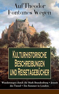 Auf Theodor Fontanes Wegen - Kulturhistorische Beschreibungen und Reisetagebücher: Wanderungen durch die Mark Brandenburg + Jenseit des Tweed + Ein Sommer in London - Theodor Fontane - ebook