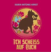 Ich Scheiß auf Euch - Karin Antonie Arnst - ebook