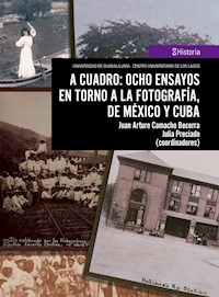 A cuadro: ocho ensayos en torno a la fotografía, de México y Cuba - Juan Arturo Camacho Becerra - ebook