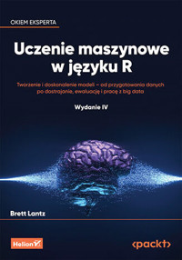 Uczenie maszynowe w języku R. Tworzenie i doskonalenie modeli - od przygotowania danych po dostrajan - Brett Lantz - książka