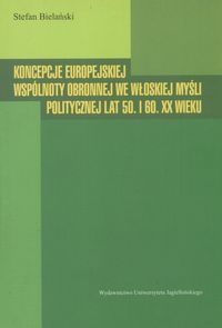 Koncepcje europejskiej wspólnoty obronnej we włoskiej myśli politycznej lat 50. I 60. XX wieku - Bielański Stefan - książka