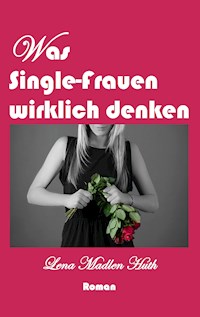 Was Single-Frauen wirklich denken - Lena Madlen Huth - ebook