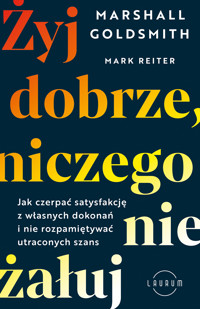 Żyj dobrze, niczego nie żałuj. Jak radzić sobie z poczuciem żalu, nie rozpamiętywać i czerpać satysfakcję z własnych dokonań - Marshall Goldsmith and Mark Reiter - ebook