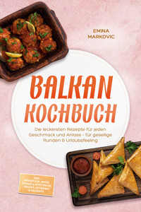 Balkan Kochbuch: Die leckersten Rezepte für jeden Geschmack und Anlass – für gesellige Runden & Urlaubsfeeling – inkl. Frühstück, Brote, Soßen & Aufstriche, Snacks, Getränke & Desserts - Emina Markovic - ebook