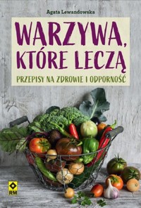 Warzywa które leczą. Przepisy na zdrowie i odporność - Agata Lewandowska - książka