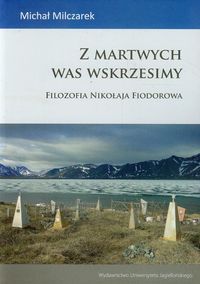 Z martwych was wskrzesimy Filozofia Nikołaja Fiodorowa - Michał Milczarek - książka