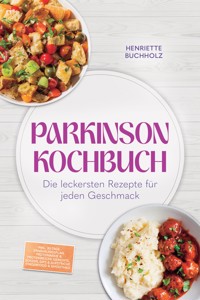 Parkinson Kochbuch: Die leckersten und lindernden Rezepte für jeden Geschmack – inkl. 30-Tage-Ernährungsplan, proteinarme & proteinreiche Gerichte, Soßen, Dips & Aufstriche, Fingerfood & Smoothies - Henriette Buchholz - ebook