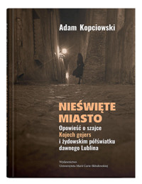 Nieświęte miasto. Opowieść o szajce Kojech gejers i żydowskim półświatku dawnego Lublina - Kopciowski Adam - książka