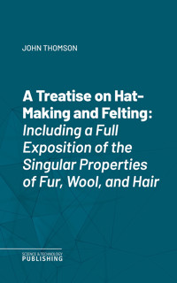 A Treatise on Hat-Making and Felting - John Thomson - ebook
