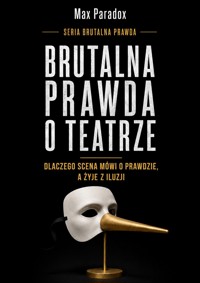Brutalna prawda o teatrze - Dlaczego scena mówi o prawdzie, a żyje z iluzji - Max Paradox - ebook