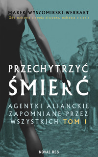 Przechytrzyć śmierć. Agentki alianckie zapomniane przez wszystkich. Tom I - Marek Wyszomirski-Werbart - ebook