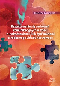 Kształtowanie się zachowań komunikacyjnych u dzieci z uszkodzeniami i/lub dysfunkcjami ośrodkowego ukladu nerwowego - Kurowska Marlena - książka