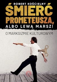Śmierć Prometeusza, albo lewą marsz! O marksizmie kulturowym - Kościelny Robert - ebook
