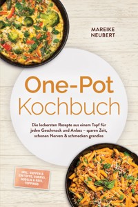 One-Pot Kochbuch: Die leckersten Rezepte aus einem Topf für jeden Geschmack und Anlass – sparen Zeit, schonen Nerven & schmecken grandios – inkl. Suppen & Eintöpfe, Currys, Nudeln & Reis, Toppings - Mareike Neubert - ebook