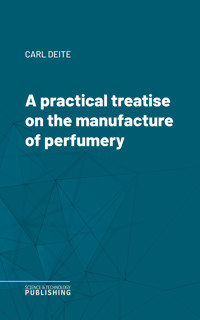 A practical treatise on the manufacture of perfumery - Carl Deite - ebook