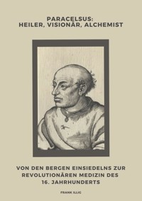 Paracelsus:  Heiler, Visionär, Alchemist - Frank Illig - ebook