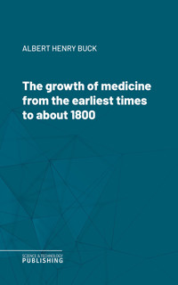 The growth of medicine from the earliest times to about 1800 - Albert Henry Buck - ebook