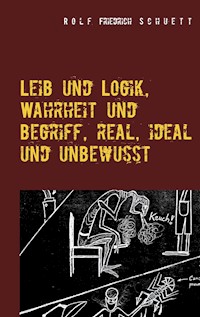 Leib und Logik, Wahrheit und Begriff, real, ideal und unbewusst - Rolf  Friedrich Schuett - ebook