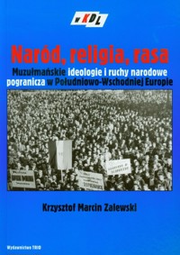 Naród religia rasa Muzułmańskie ideologie i ruchy narodowe pogranicza w Południowo-Wschodniej Europie - Zalewski Marcin Krzysztof - książka