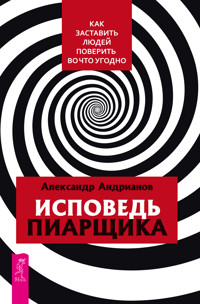 Исповедь пиарщика. Как заставить людей поверить во что угодно - Александр Андрианов - ebook