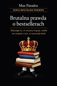 Brutalna prawda o bestsellerach - dlaczego to, co wszyscy kupują, rzadko ma związek z tym, co naprawdę działa - Max Paradox - ebook