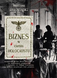 Biznes w cieniu Holocaustu. Działalność Fritza Emila Schultza na tle eksploatacji gospodarczej i ludobójstwa III Rzeszy na terenie okupowanych ziem polskich. - Mariusz Gratkowski - książka