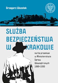 Służba Bezpieczeństwa w Krakowie na tle przemian w Ministerstwie Spraw Wewnętrznych 1989-1990 - Wszołek Grzegorz - książka
