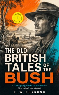 THE OLD BRITISH TALES OF THE BUSH – 5 Intriguing Books of Australia (Illustrated) (Annotated) - E.w.hornung - ebook