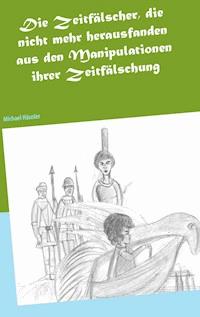 Die Zeitfälscher, die nicht mehr herausfanden aus den Manipulationen ihrer Zeitfälschung - Michael Häusler - ebook
