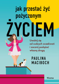 Jak przestać żyć pożyczonym życiem. Uwolnij się od cudzych oczekiwań i zacznij podążać własną drogą - Paulina Maciboch - ebook