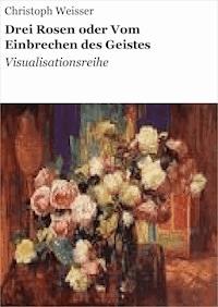 Drei Rosen oder Vom Einbrechen des Geistes - Christoph Weisser - ebook