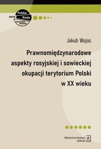 Prawnomiędzynarodowe aspekty rosyjskiej i sowieckiej okupacji terytorium Polski w XX wieku - Wojas Jakub - książka