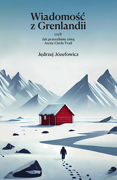 Okładka książki Wiadomość z Grenlandii, czyli jak przeszliśmy zimą Arctic Circle Trail