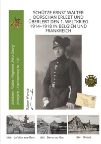 Schütze Ernst Walter Dorschan erlebt und überlebt den 1. Weltkrieg 1914–1918 in Belgien und Frankreich, eine vollständig erhaltene Sammlung von Briefen, Feldpost und Berichte über den Ersten Weltkrieg - Rainer Werner - ebook