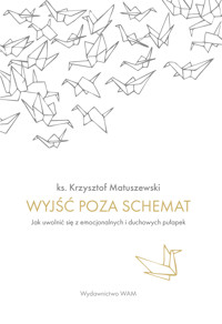 Wyjść poza schemat. Jak uwolnić się z emocjonalnych i duchowych pułapek - Krzysztof Matuszewski - książka